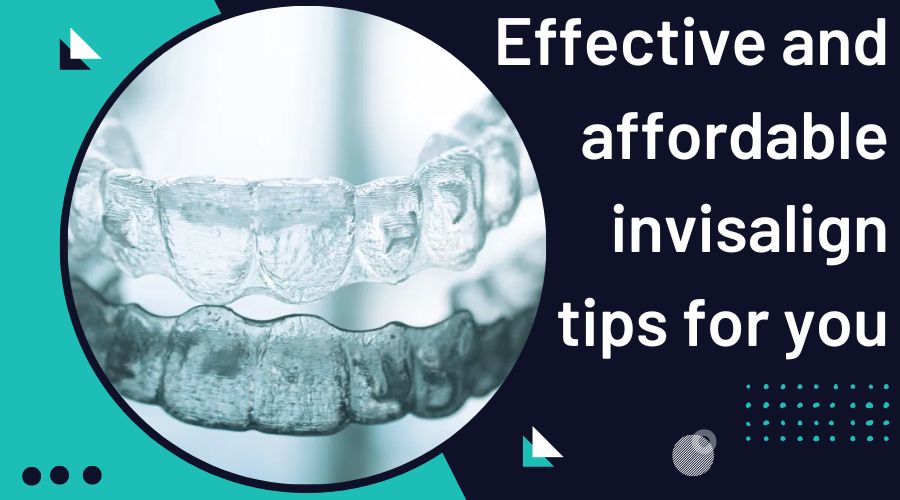Effective and affordable invisalign tips for you